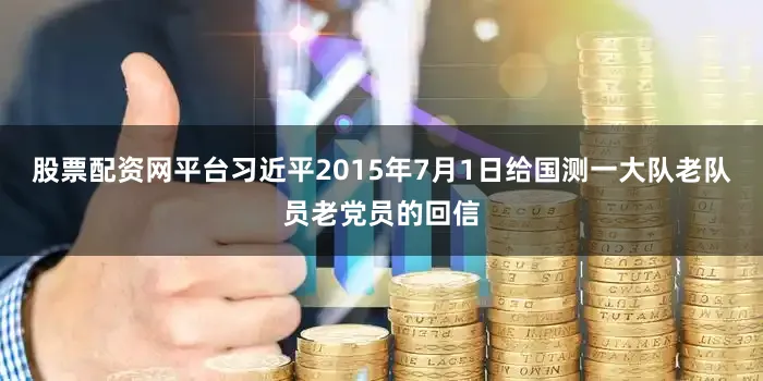 股票配资网平台习近平2015年7月1日给国测一大队老队员老党员的回信