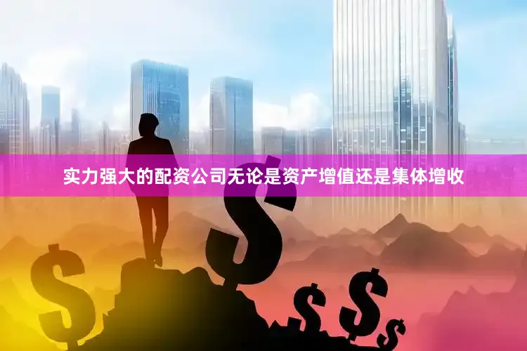 实力强大的配资公司无论是资产增值还是集体增收