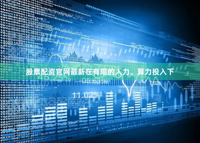 股票配资官网最新在有限的人力、算力投入下