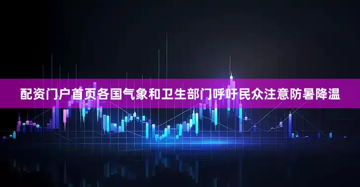 配资门户首页各国气象和卫生部门呼吁民众注意防暑降温