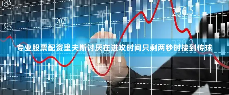 专业股票配资里夫斯讨厌在进攻时间只剩两秒时接到传球