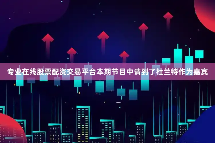专业在线股票配资交易平台本期节目中请到了杜兰特作为嘉宾