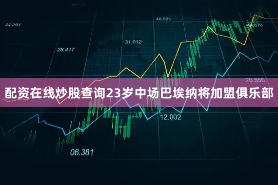 配资在线炒股查询23岁中场巴埃纳将加盟俱乐部