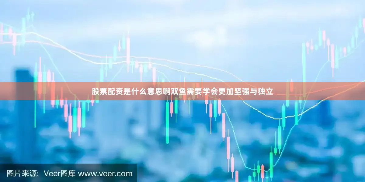 股票配资是什么意思啊双鱼需要学会更加坚强与独立