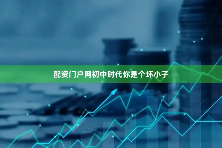 配资门户网初中时代你是个坏小子