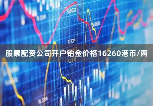 股票配资公司开户铂金价格16260港币/两