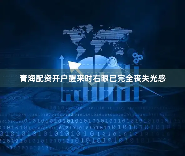 青海配资开户醒来时右眼已完全丧失光感