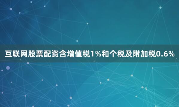互联网股票配资含增值税1%和个税及附加税0.6%