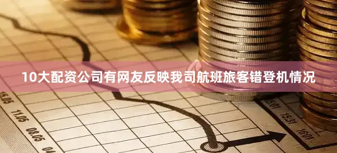 10大配资公司有网友反映我司航班旅客错登机情况