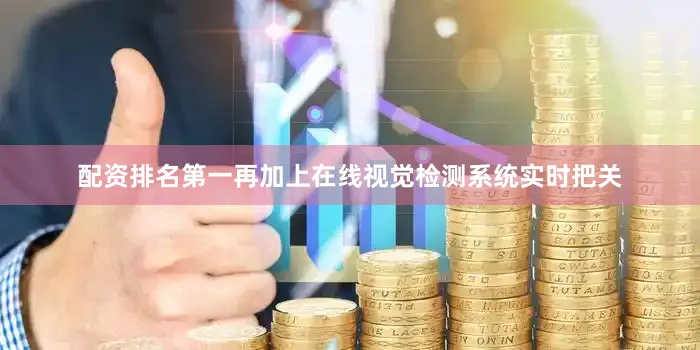 配资排名第一再加上在线视觉检测系统实时把关