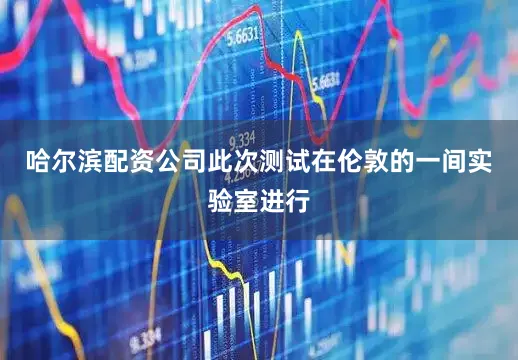 哈尔滨配资公司此次测试在伦敦的一间实验室进行