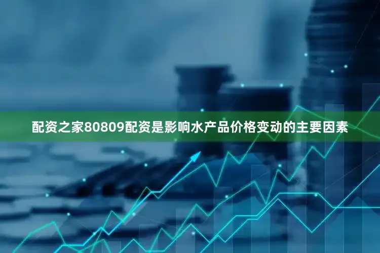 配资之家80809配资是影响水产品价格变动的主要因素