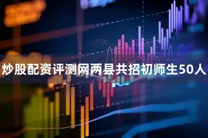 炒股配资评测网两县共招初师生50人