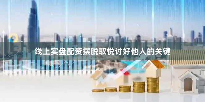 线上实盘配资摆脱取悦讨好他人的关键