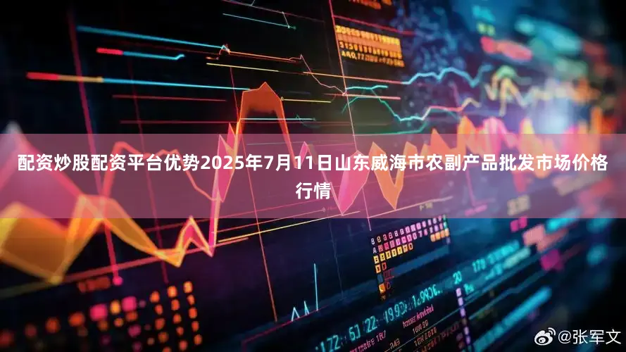 配资炒股配资平台优势2025年7月11日山东威海市农副产品批发市场价格行情