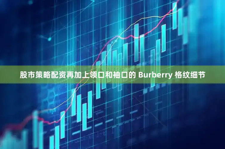 股市策略配资再加上领口和袖口的 Burberry 格纹细节