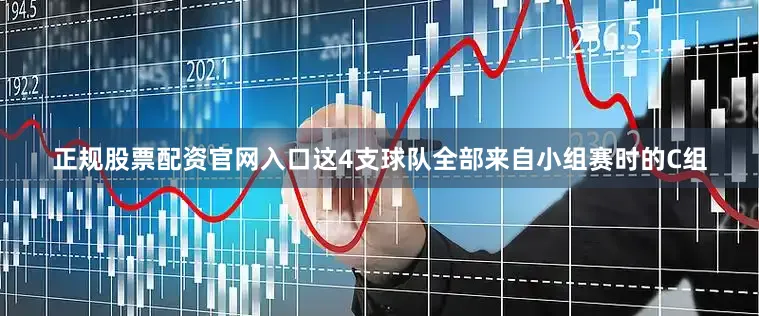 正规股票配资官网入口这4支球队全部来自小组赛时的C组