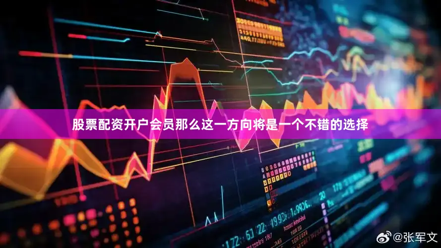 股票配资开户会员那么这一方向将是一个不错的选择