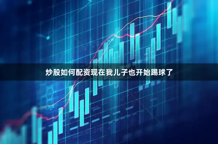 炒股如何配资现在我儿子也开始踢球了