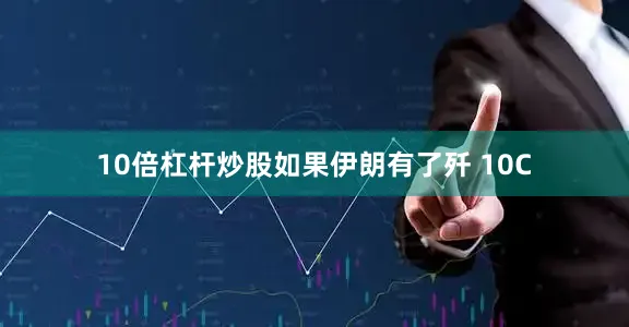 10倍杠杆炒股如果伊朗有了歼 10C