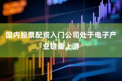 国内股票配资入门公司处于电子产业链最上游