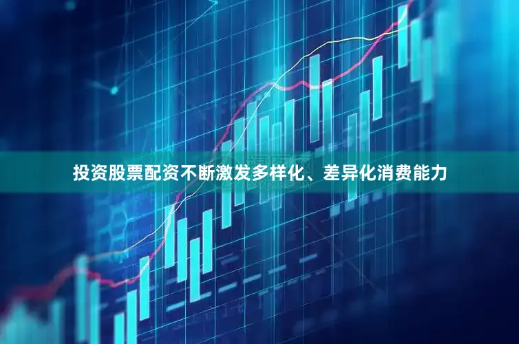 投资股票配资不断激发多样化、差异化消费能力