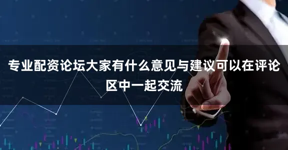 专业配资论坛大家有什么意见与建议可以在评论区中一起交流