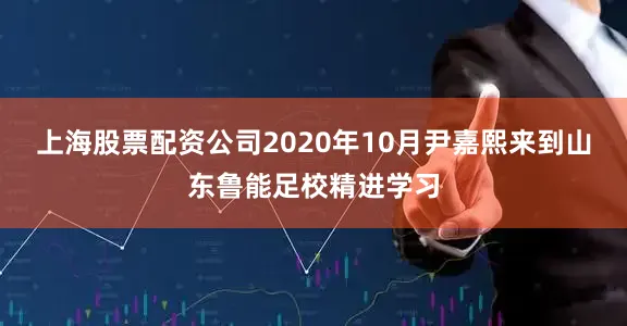 上海股票配资公司2020年10月尹嘉熙来到山东鲁能足校精进学习