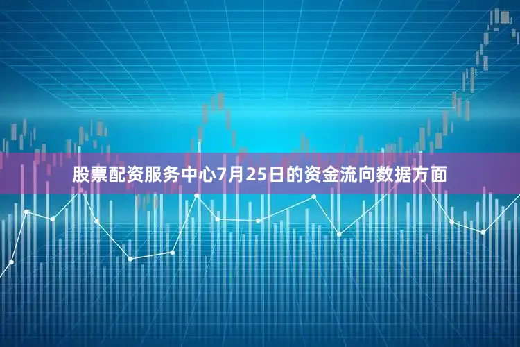 股票配资服务中心7月25日的资金流向数据方面