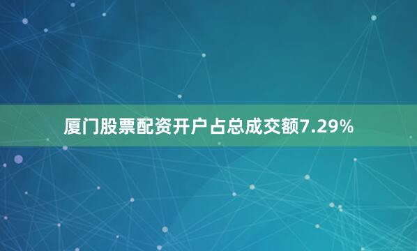 厦门股票配资开户占总成交额7.29%