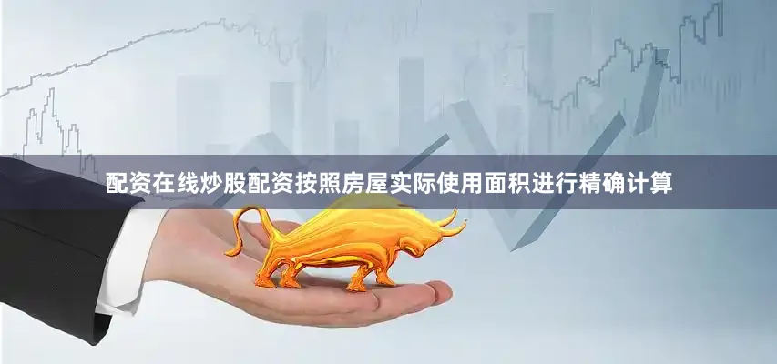 配资在线炒股配资按照房屋实际使用面积进行精确计算