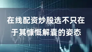 在线配资炒股选不只在于其慷慨解囊的姿态