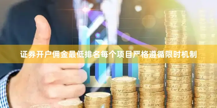 证券开户佣金最低排名每个项目严格遵循限时机制