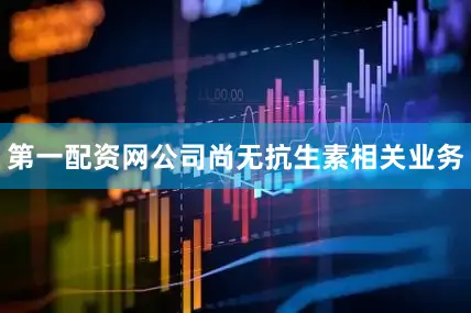 第一配资网公司尚无抗生素相关业务