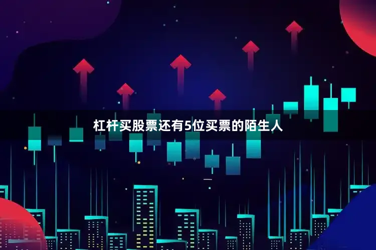 杠杆买股票还有5位买票的陌生人