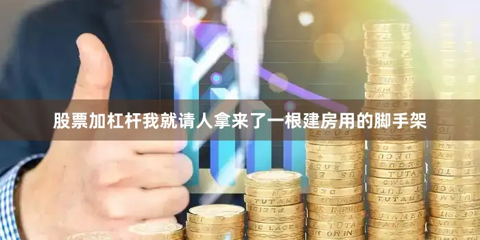 股票加杠杆我就请人拿来了一根建房用的脚手架