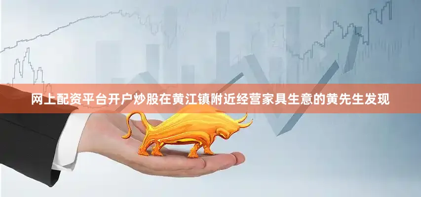 网上配资平台开户炒股在黄江镇附近经营家具生意的黄先生发现