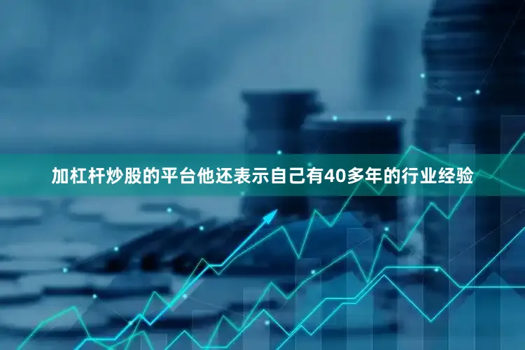 加杠杆炒股的平台他还表示自己有40多年的行业经验