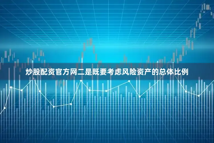 炒股配资官方网二是既要考虑风险资产的总体比例