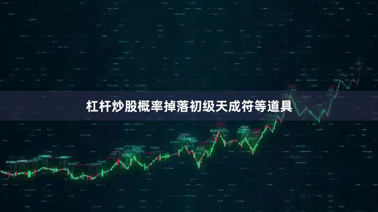 杠杆炒股概率掉落初级天成符等道具