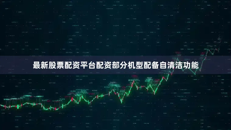 最新股票配资平台配资部分机型配备自清洁功能