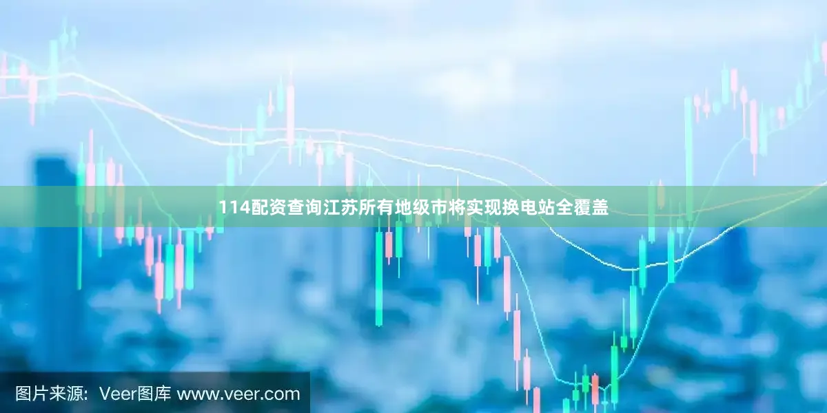 114配资查询江苏所有地级市将实现换电站全覆盖