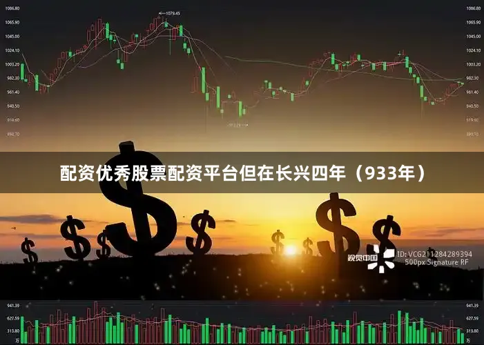 配资优秀股票配资平台但在长兴四年（933年）