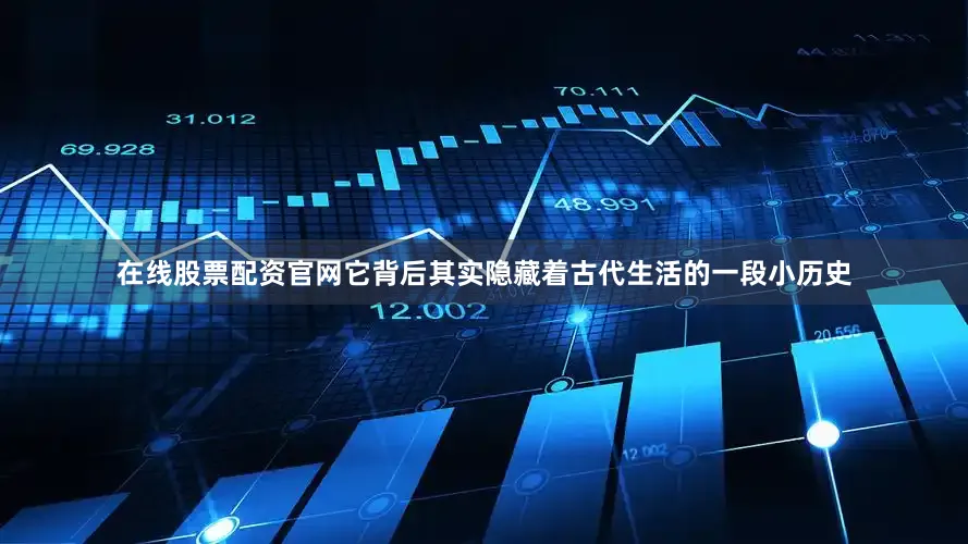 在线股票配资官网它背后其实隐藏着古代生活的一段小历史