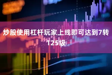 炒股使用杠杆玩家上线即可达到7转125级