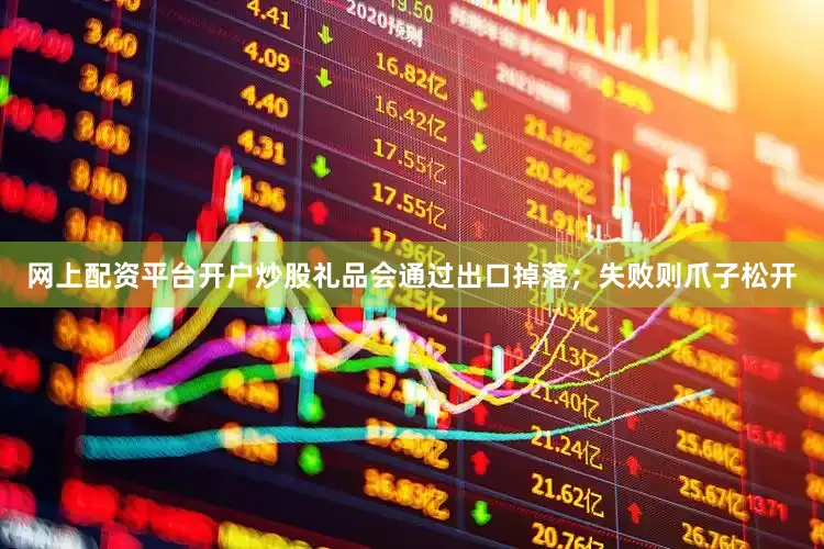 网上配资平台开户炒股礼品会通过出口掉落；失败则爪子松开