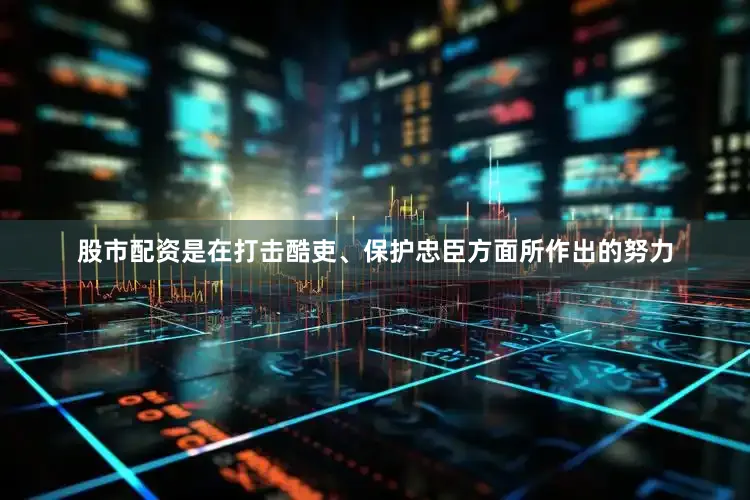 股市配资是在打击酷吏、保护忠臣方面所作出的努力