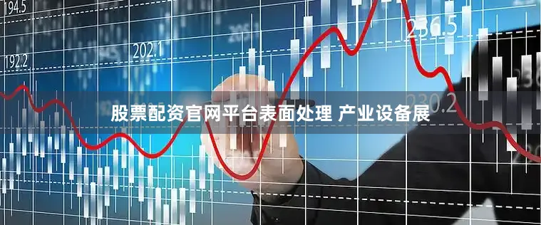 股票配资官网平台表面处理 产业设备展