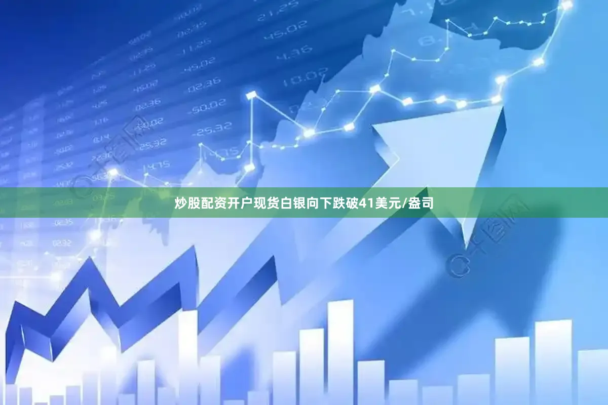 炒股配资开户现货白银向下跌破41美元/盎司
