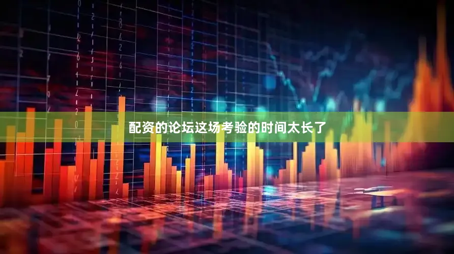 配资的论坛这场考验的时间太长了